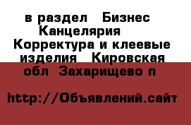  в раздел : Бизнес » Канцелярия »  » Корректура и клеевые изделия . Кировская обл.,Захарищево п.